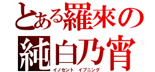 とある羅來の純白乃宵（イノセント イブニング）