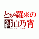 とある羅來の純白乃宵（イノセント イブニング）