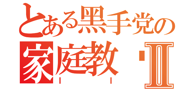 とある黑手党の家庭教师Ⅱ（ＩＩ）