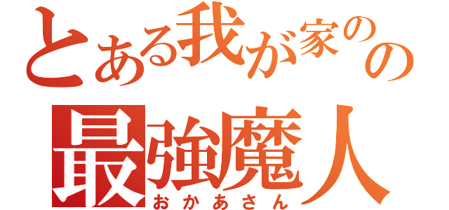 とある我が家のの最強魔人（おかあさん）