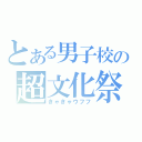 とある男子校の超文化祭（きゃきゃウフフ）