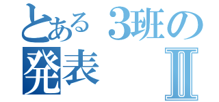 とある３班の発表Ⅱ（）