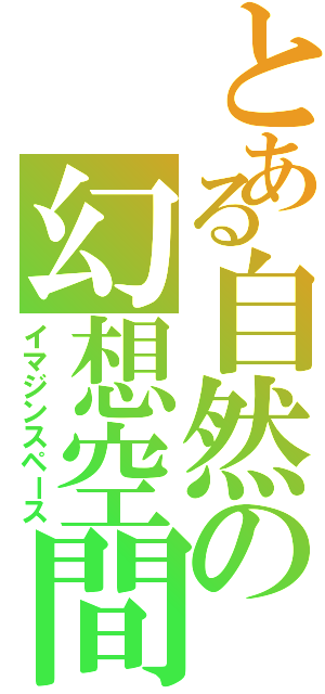 とある自然の幻想空間（イマジンスペース）