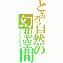 とある自然の幻想空間（イマジンスペース）