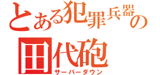 とある犯罪兵器の田代砲（サーバーダウン）