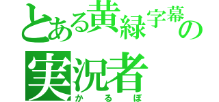 とある黄緑字幕の実況者（かるぽ）