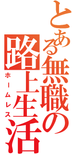 とある無職の路上生活Ⅱ（ホームレス）