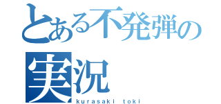 とある不発弾の実況（ｋｕｒａｓａｋｉ ｔｏｋｉ）