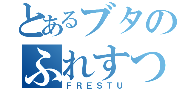 とあるブタのふれすつ（ＦＲＥＳＴＵ）