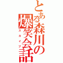 とある森川の爆笑会話（スカイプ）