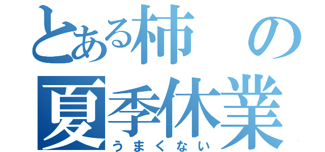 とある柿の夏季休業（うまくない）