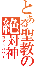 とある聖教の絶対神（ゴッドパワー）