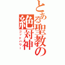 とある聖教の絶対神（ゴッドパワー）