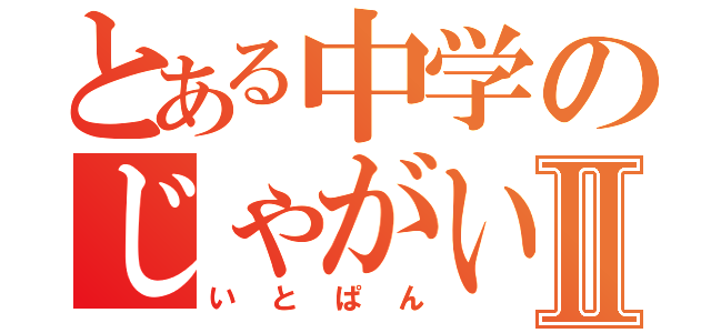 とある中学のじゃがいもⅡ（いとぱん）