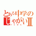 とある中学のじゃがいもⅡ（いとぱん）