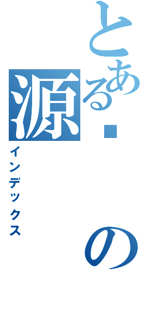 とある吕の源（インデックス）