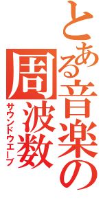 とある音楽の周波数（サウンドウエーブ）