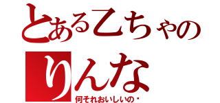 とある乙ちゃのりんな（何それおいしいの❔）