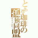 とある珈琲の孤独同盟（コミュニティ）