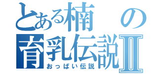 とある楠の育乳伝説Ⅱ（おっぱい伝説）