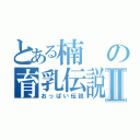 とある楠の育乳伝説Ⅱ（おっぱい伝説）