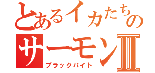 とあるイカたちのサーモンランⅡ（ブラックバイト）