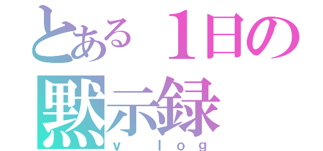 とある１日の黙示録（ｖ ｌｏｇ）