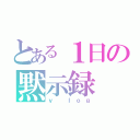 とある１日の黙示録（ｖ ｌｏｇ）