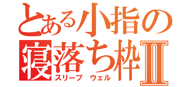 とある小指の寝落ち枠Ⅱ（スリープ ウェル）