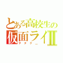 とある高校生の仮面ライダーⅡ（ヲタク＿）