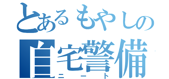 とあるもやしの自宅警備（ニート）