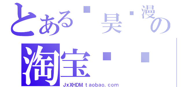 とある鑫昊动漫の淘宝连锁店（ＪｘＸＨＤＭ．ｔａｏｂａｏ．ｃｏｍ）