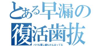 とある早漏の復活歯抜（パパも差し歯もがんばってる）