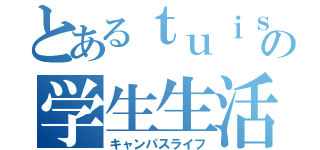 とあるｔｕｉｓの学生生活（キャンパスライフ）