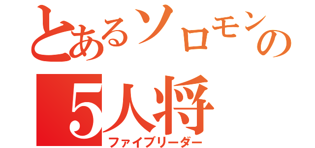 とあるソロモン教の５人将（ファイブリーダー）