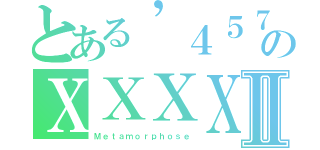 とある’４５７９のＸＸＸＸⅡ（Ｍｅｔａｍｏｒｐｈｏｓｅ）