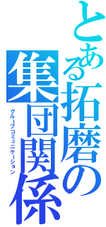 とある拓磨の集団関係（グループコミュニケーション）