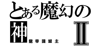 とある魔幻の神Ⅱ（龍帝國盟主）