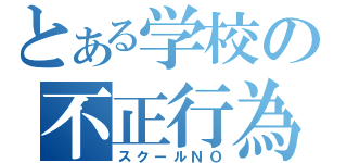 とある学校の不正行為（スクールＮＯ）