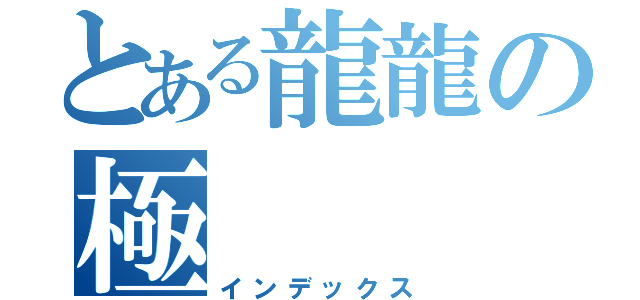 とある龍龍の極（インデックス）