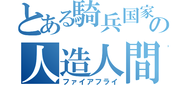 とある騎兵国家の人造人間（ファイアフライ）