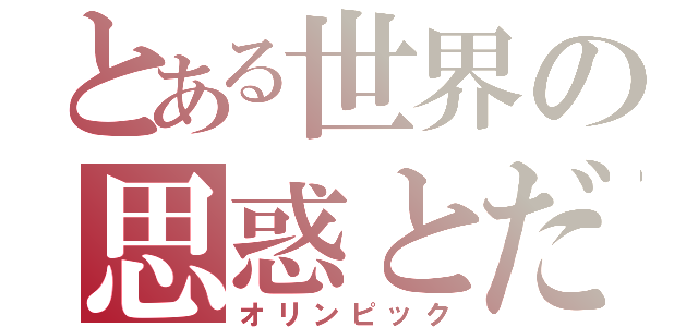 とある世界の思惑とだらけ（オリンピック）