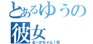 とあるゆうの彼女（るーかちゃん！笑）