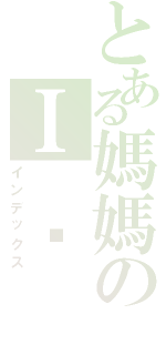 とある媽媽のＩ ❤ Ｕ（インデックス）