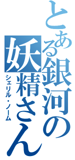 とある銀河の妖精さん（シェリル・ノーム）