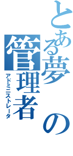 とある夢の管理者Ⅱ（アドミニストレータ）