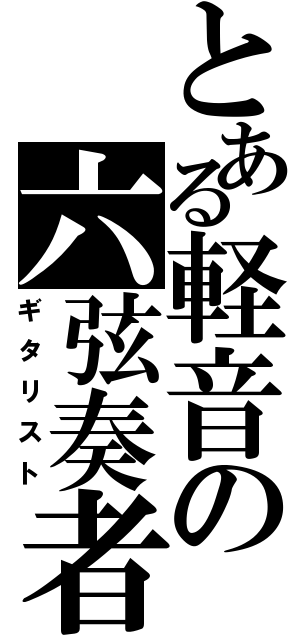 とある軽音の六弦奏者（ギタリスト）