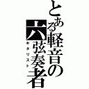 とある軽音の六弦奏者（ギタリスト）