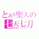 とある聖人の七天七刀（神崎ね～ちん）