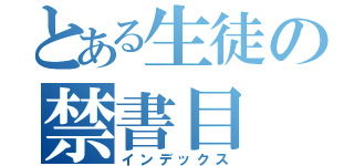 とある生徒の禁書目（インデックス）